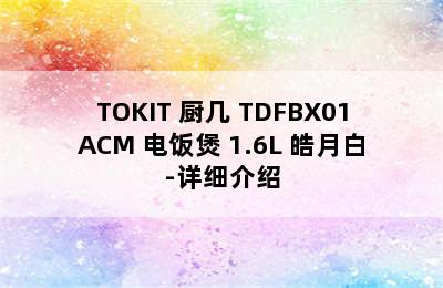 TOKIT 厨几 TDFBX01ACM 电饭煲 1.6L 皓月白-详细介绍